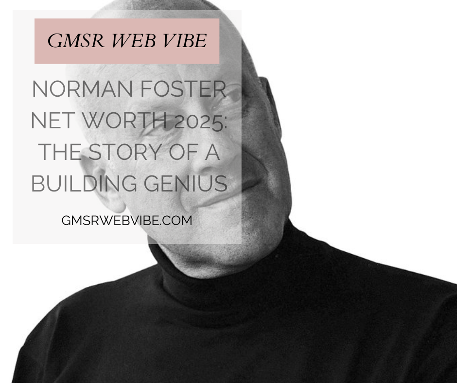 Norman Foster Net Worth 2025: How the World’s Richest Architect Builds His Fortune