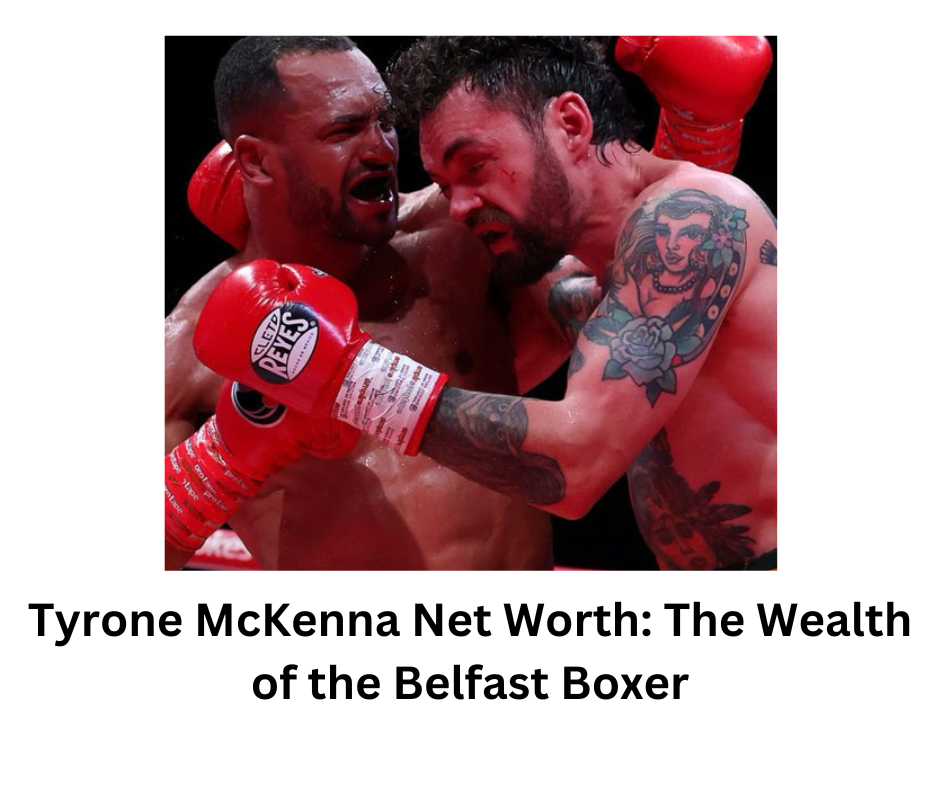 Tyrone McKenna Net Worth: The Wealth of the Belfast Boxer