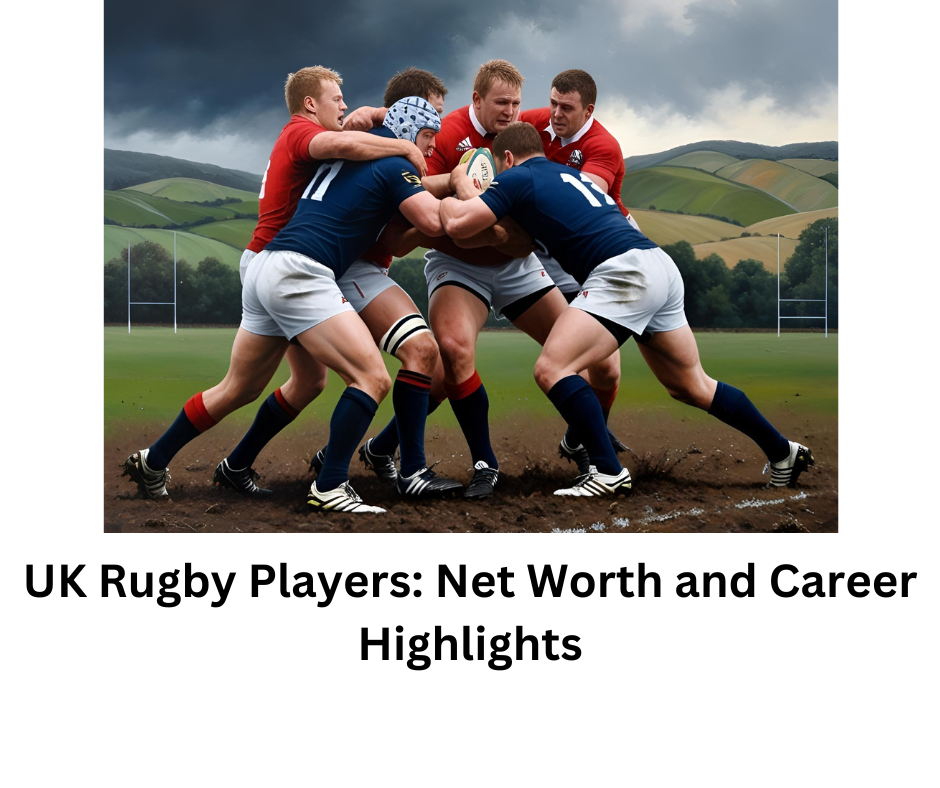 UK Rugby Players: Net Worth and Career Highlights